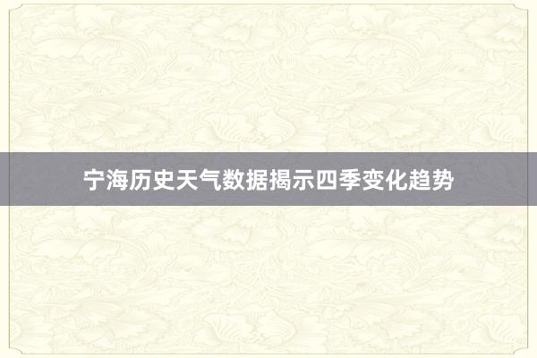 宁海历史天气数据揭示四季变化趋势