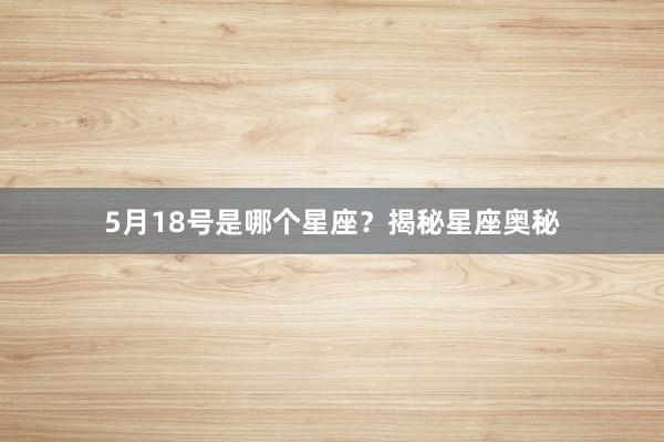 5月18号是哪个星座？揭秘星座奥秘