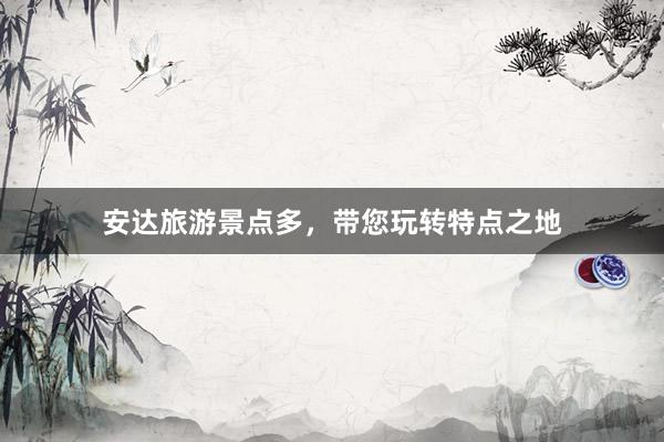 安达旅游景点多，带您玩转特点之地
