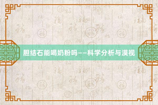 胆结石能喝奶粉吗——科学分析与漠视