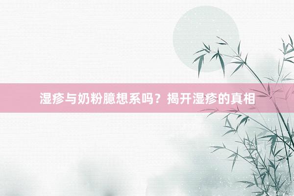 湿疹与奶粉臆想系吗？揭开湿疹的真相