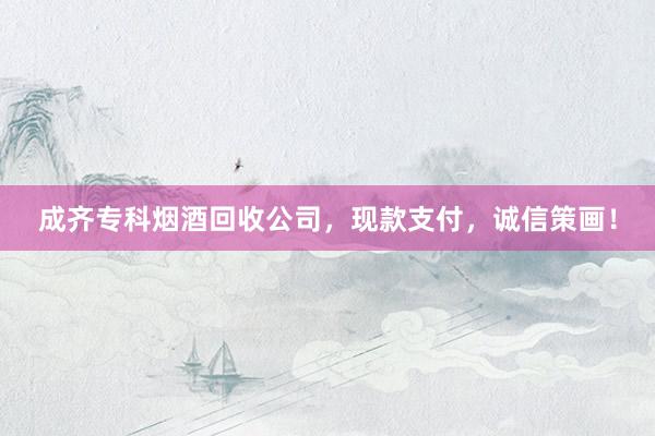 成齐专科烟酒回收公司，现款支付，诚信策画！