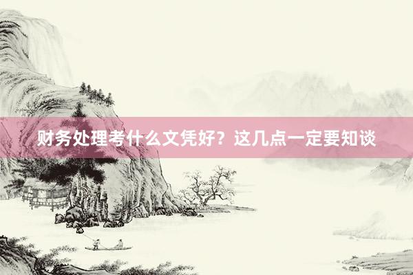 财务处理考什么文凭好？这几点一定要知谈