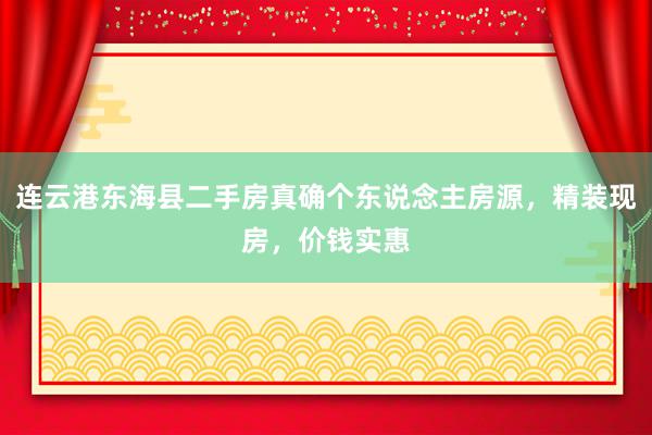 连云港东海县二手房真确个东说念主房源，精装现房，价钱实惠
