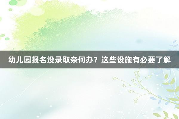 幼儿园报名没录取奈何办？这些设施有必要了解