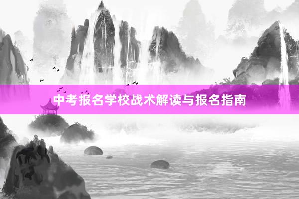 中考报名学校战术解读与报名指南