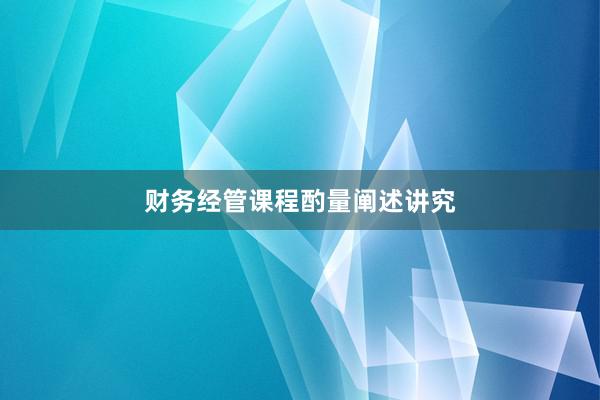 财务经管课程酌量阐述讲究