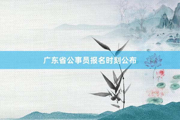 广东省公事员报名时刻公布