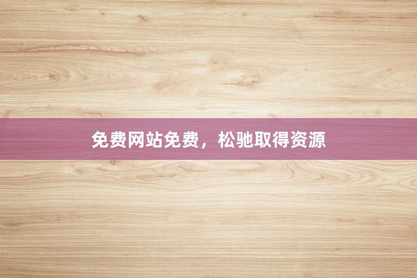免费网站免费，松驰取得资源