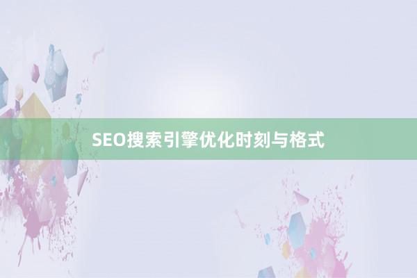 SEO搜索引擎优化时刻与格式