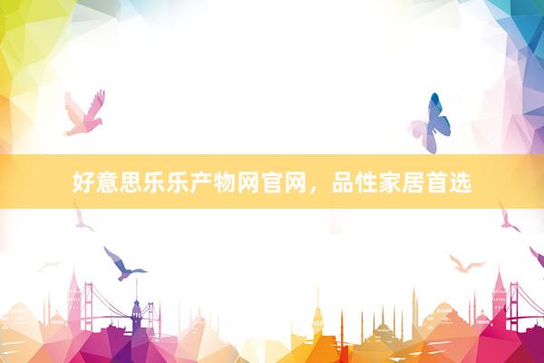 好意思乐乐产物网官网，品性家居首选