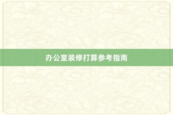 办公室装修打算参考指南