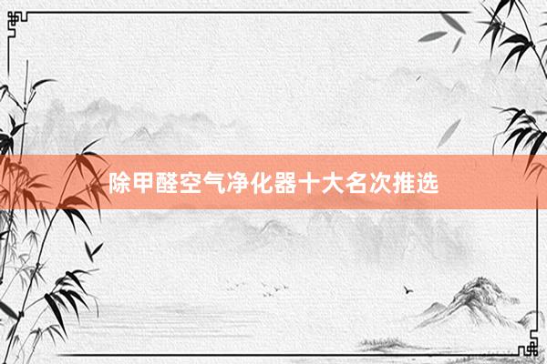 除甲醛空气净化器十大名次推选