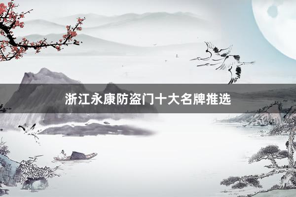 浙江永康防盗门十大名牌推选
